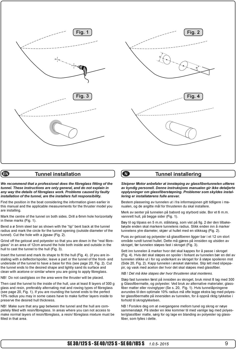 Find position in boat consiing information given earlier in this manual applicable measurements for thruster model you are installing. Mark centre of on both sides.