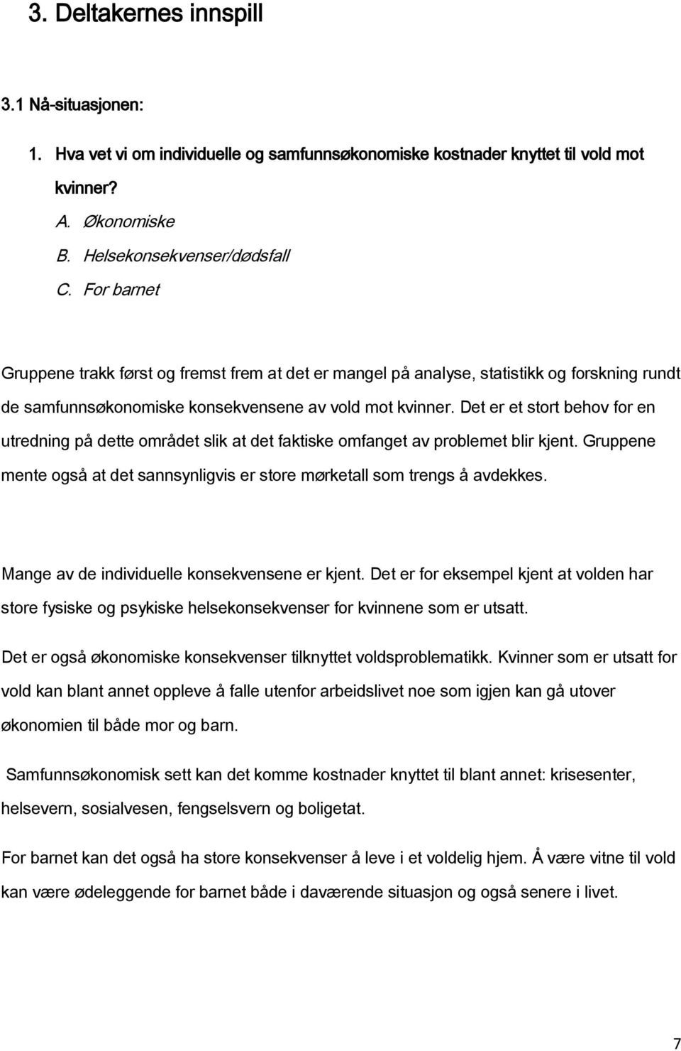 Det er et strt behv fr en utredning på dette mrådet slik at det faktiske mfanget av prblemet blir kjent. Gruppene mente gså at det sannsynligvis er stre mørketall sm trengs å avdekkes.