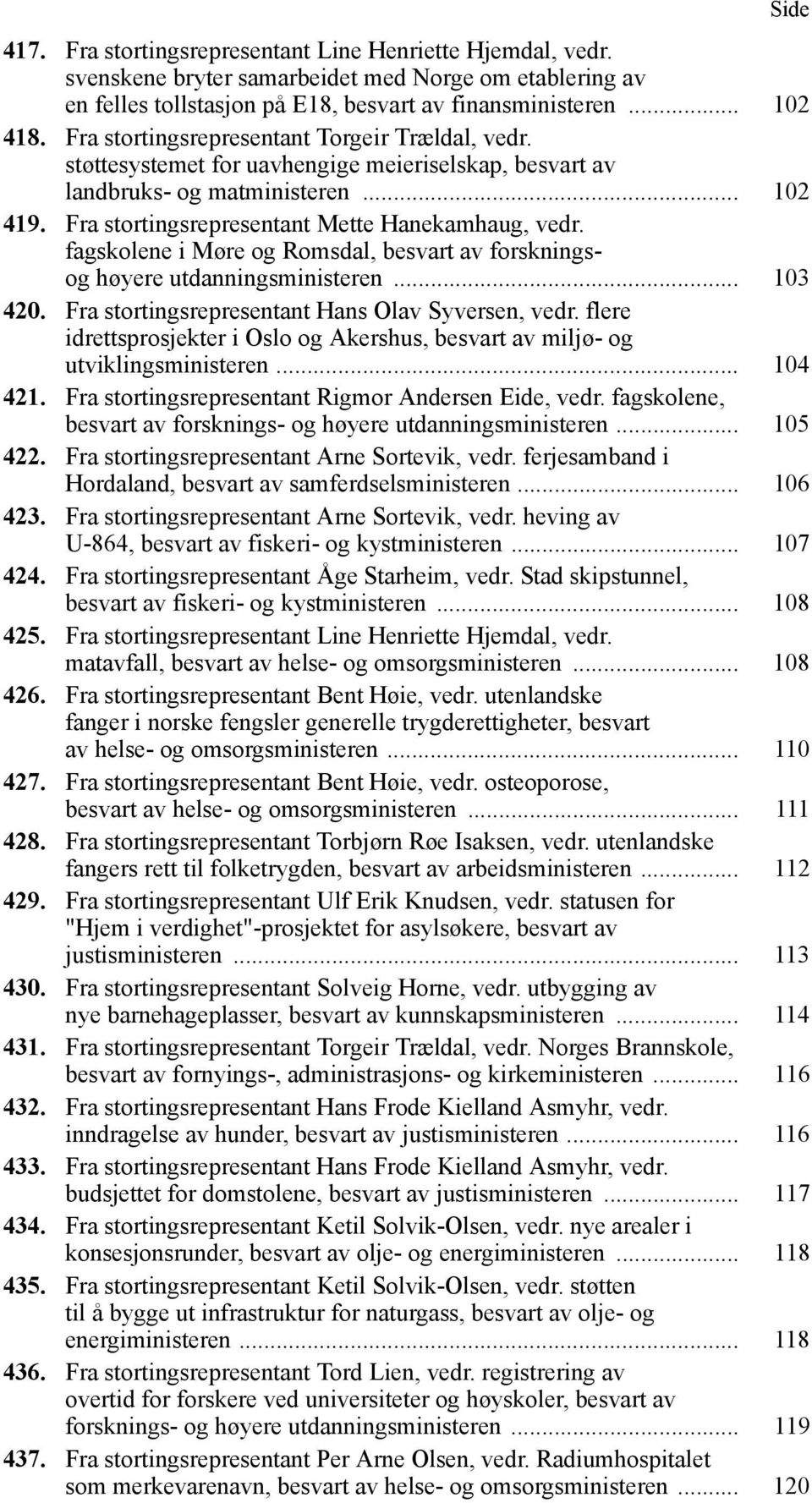 fagskolene i Møre og Romsdal, besvart av forskningsog høyere utdanningsministeren... 103 420. Fra stortingsrepresentant Hans Olav Syversen, vedr.