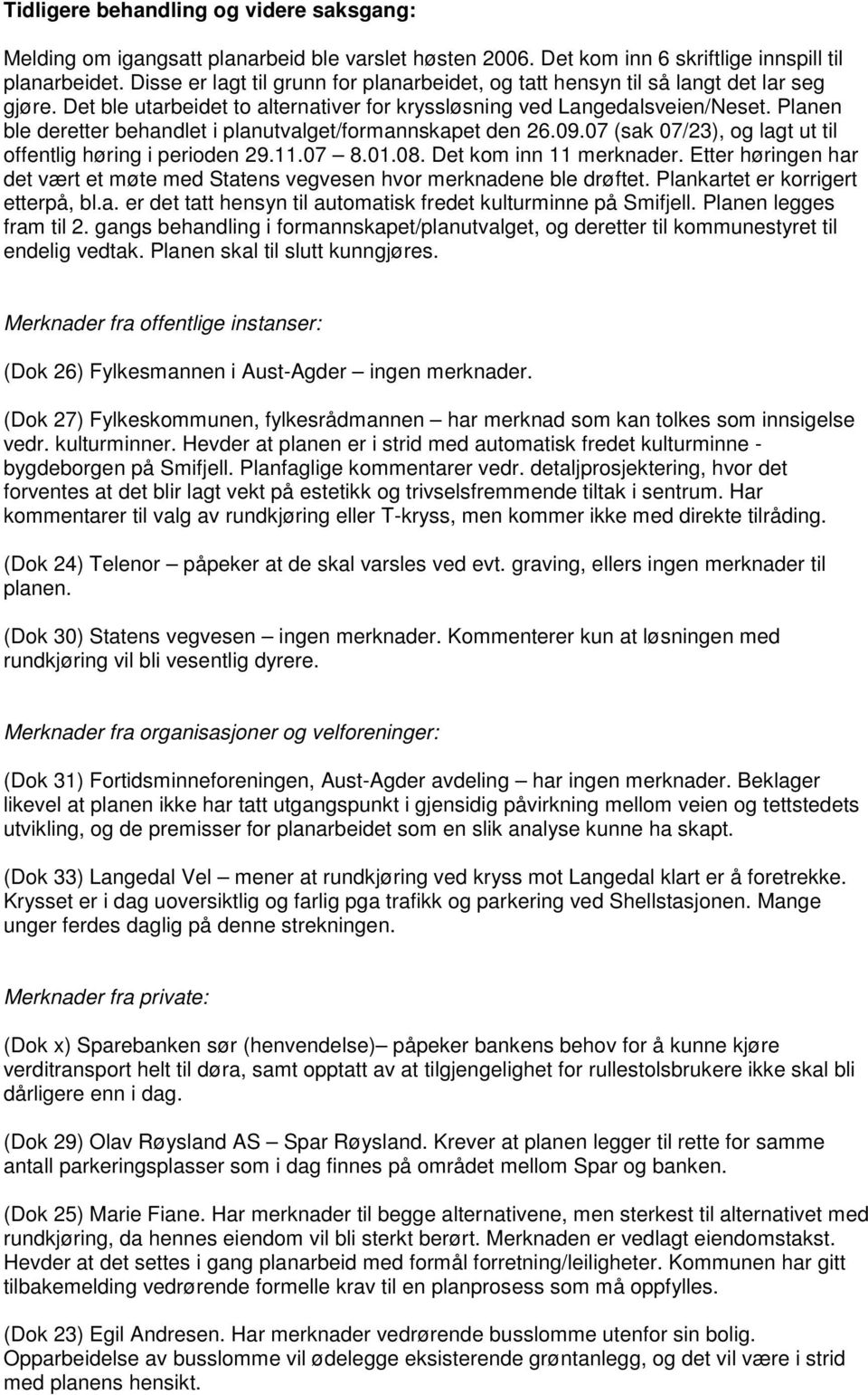 Planen ble deretter behandlet i planutvalget/formannskapet den 26.09.07 (sak 07/23), og lagt ut til offentlig høring i perioden 29.11.07 8.01.08. Det kom inn 11 merknader.