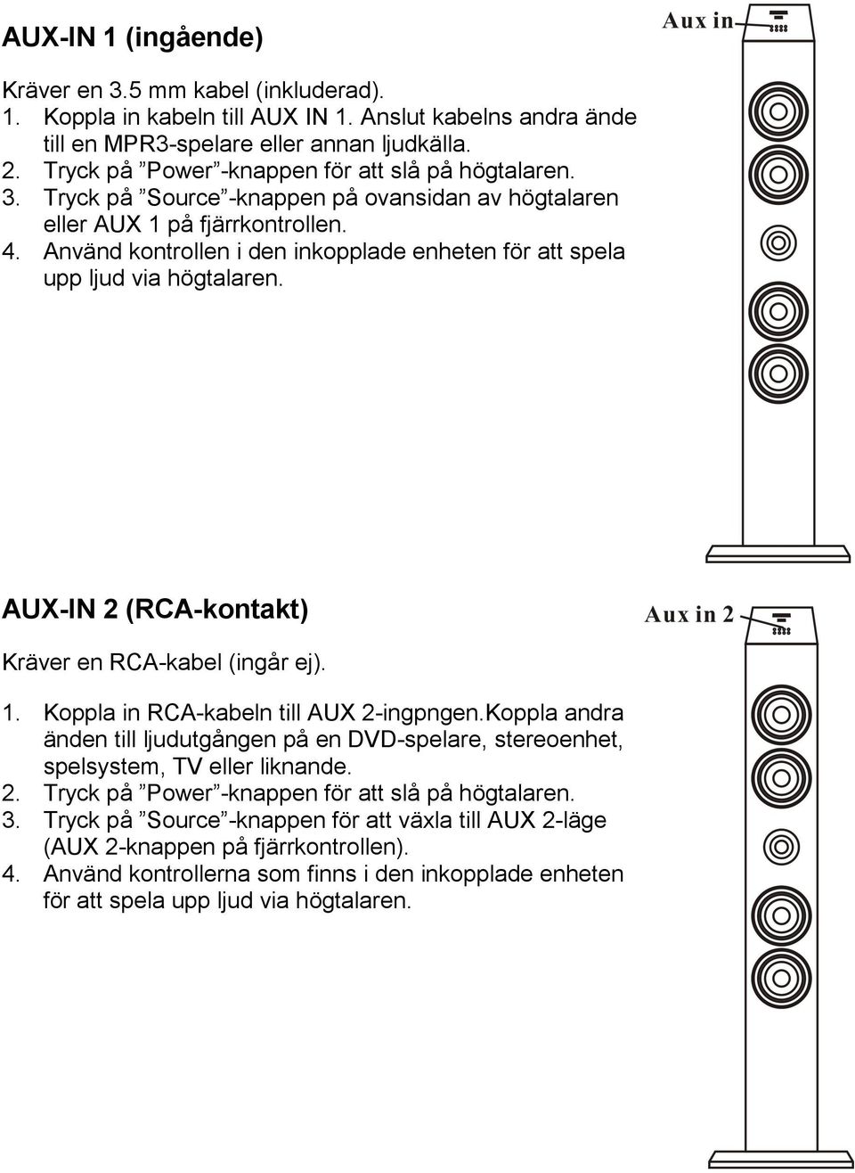 Använd kontrollen i den inkopplade enheten för att spela upp ljud via högtalaren. AUX-IN 2 (RCA-kontakt) Kräver en RCA-kabel (ingår ej). 1. Koppla in RCA-kabeln till AUX 2-ingpngen.