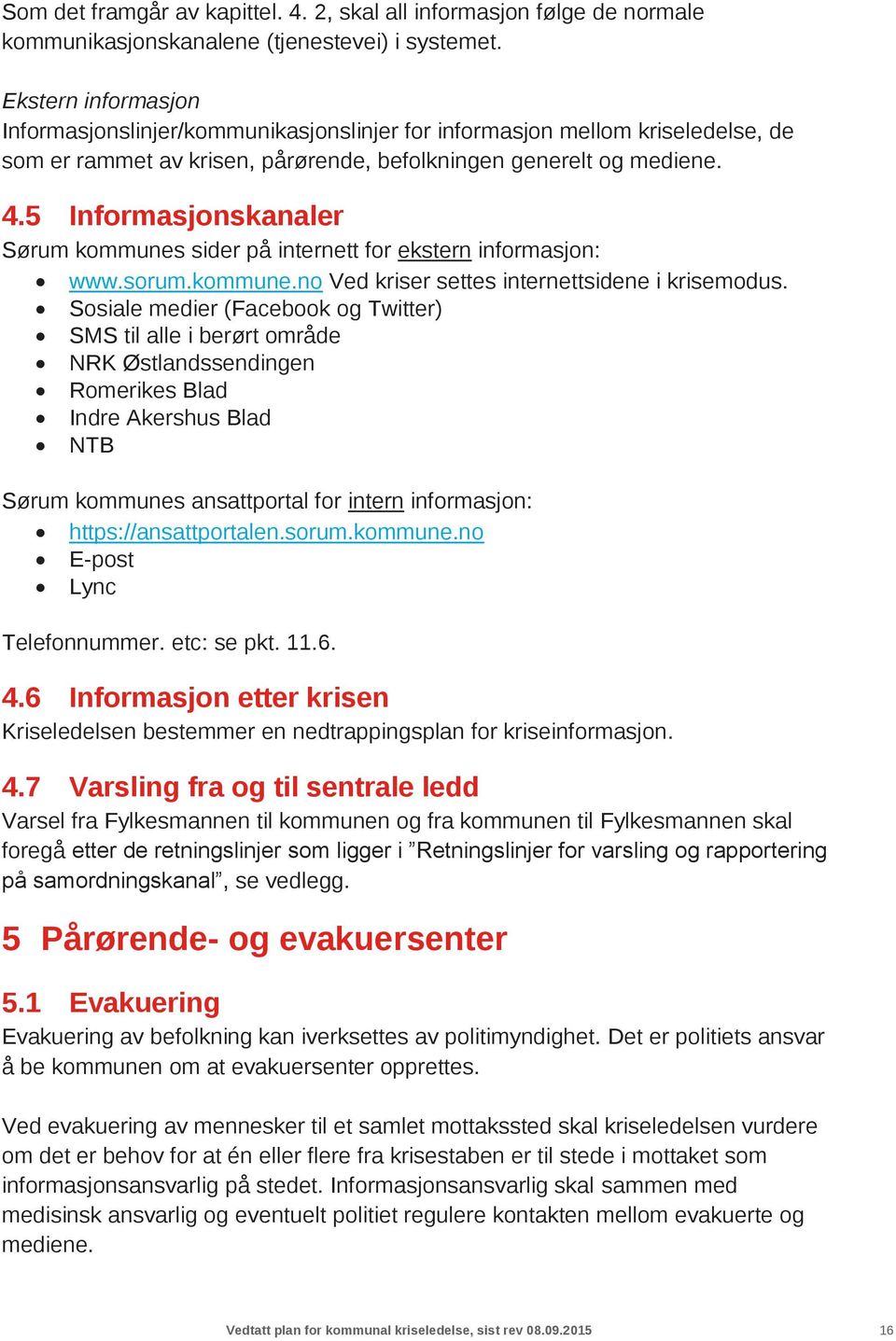 5 Informasjonskanaler Sørum kommunes sider på internett for ekstern informasjon: www.sorum.kommune.no Ved kriser settes internettsidene i krisemodus.