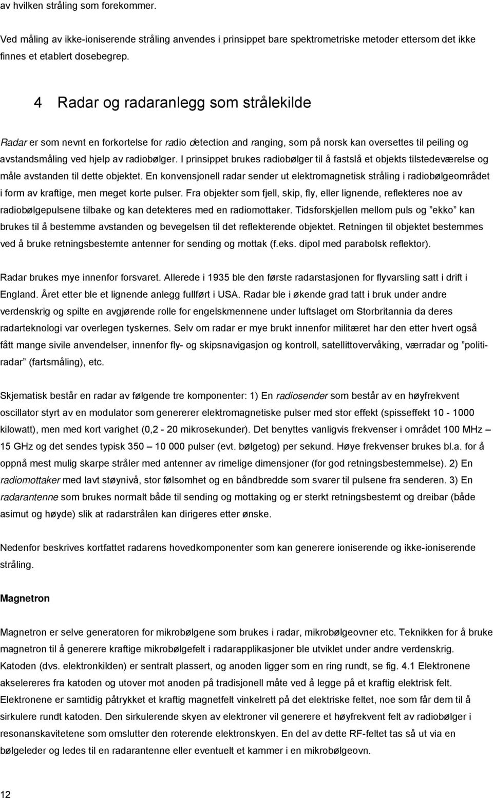 I prinsippet brukes radiobølger til å fastslå et objekts tilstedeværelse og måle avstanden til dette objektet.