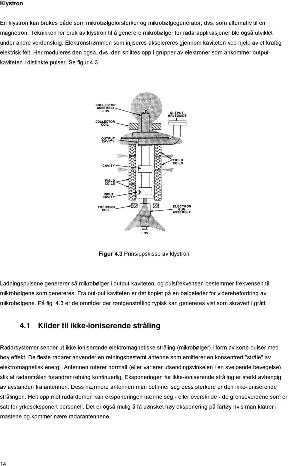 Elektronstrømmen som injiseres akselereres gjennom kaviteten ved hjelp av et kraftig elektrisk felt. Her moduleres den også, dvs.