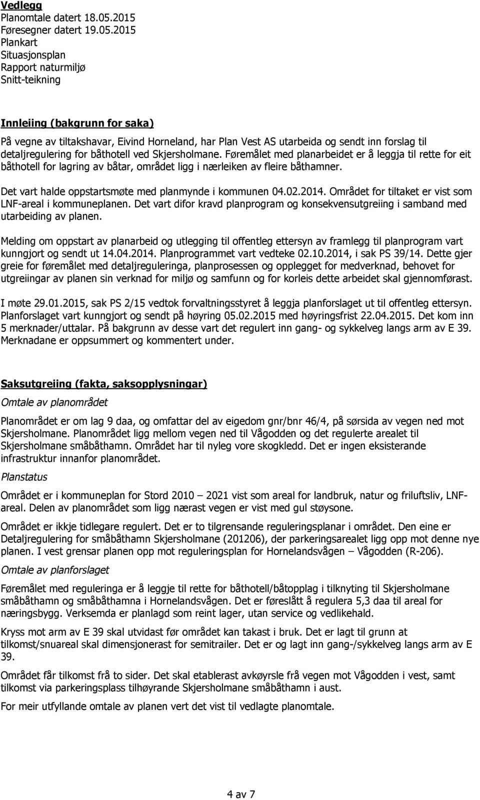 2015 Plankart Situasjonsplan Rapport naturmiljø Snitt-teikning Innleiing (bakgrunn for saka) På vegne av tiltakshavar, Eivind Horneland, har Plan Vest AS utarbeida og sendt inn forslag til