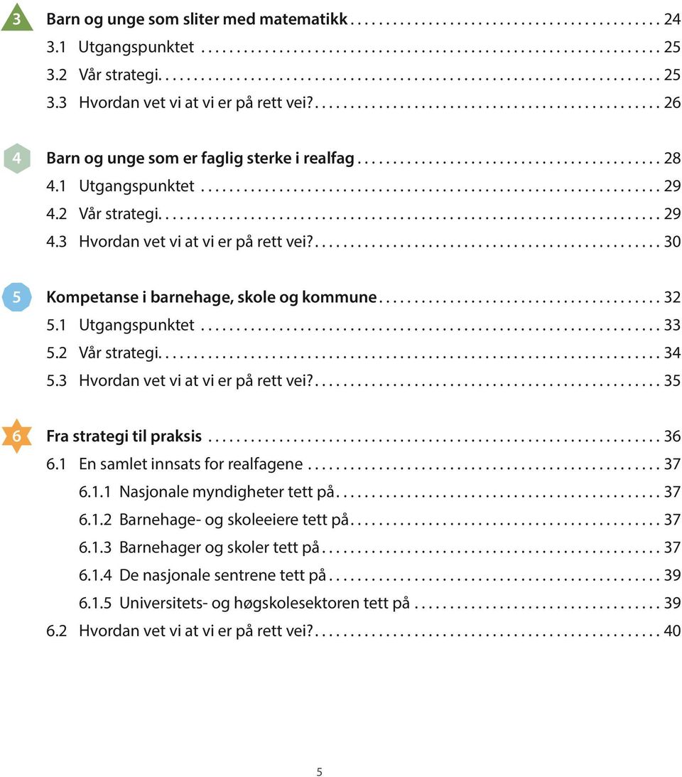 3 Hvordan vet vi at vi er på rett vei?...35 6 Fra strategi til praksis...36 6.1 En samlet innsats for realfagene...37 6.1.1 Nasjonale myndigheter tett på...37 6.1.2 Barnehage- og skoleeiere tett på.