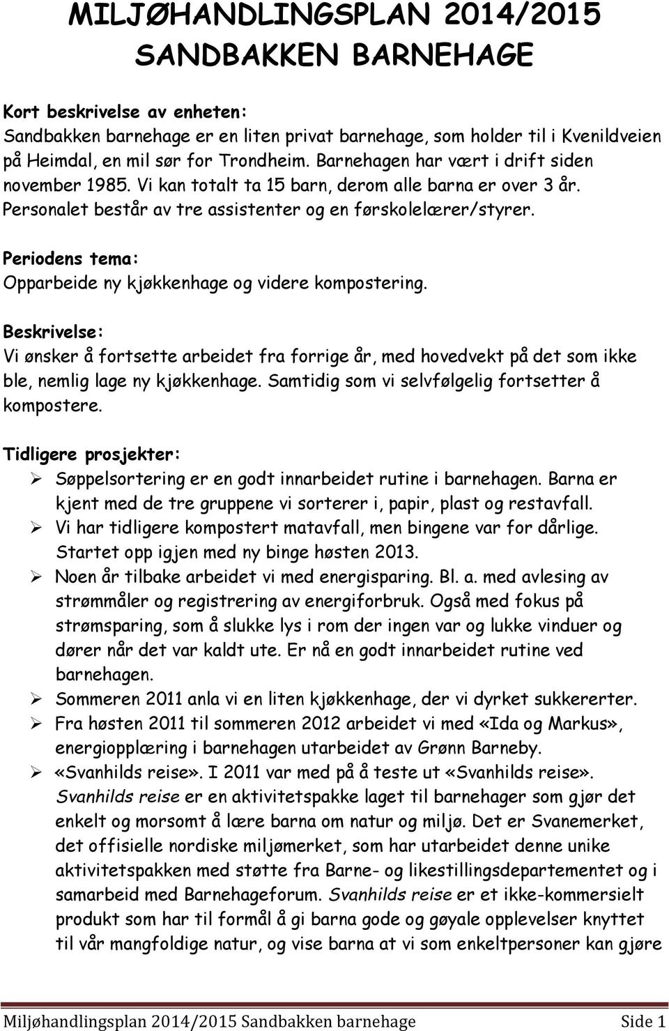 Periodens tema: Opparbeide ny kjøkkenhage og videre kompostering. Beskrivelse: Vi ønsker å fortsette arbeidet fra forrige år, med hovedvekt på det som ikke ble, nemlig lage ny kjøkkenhage.