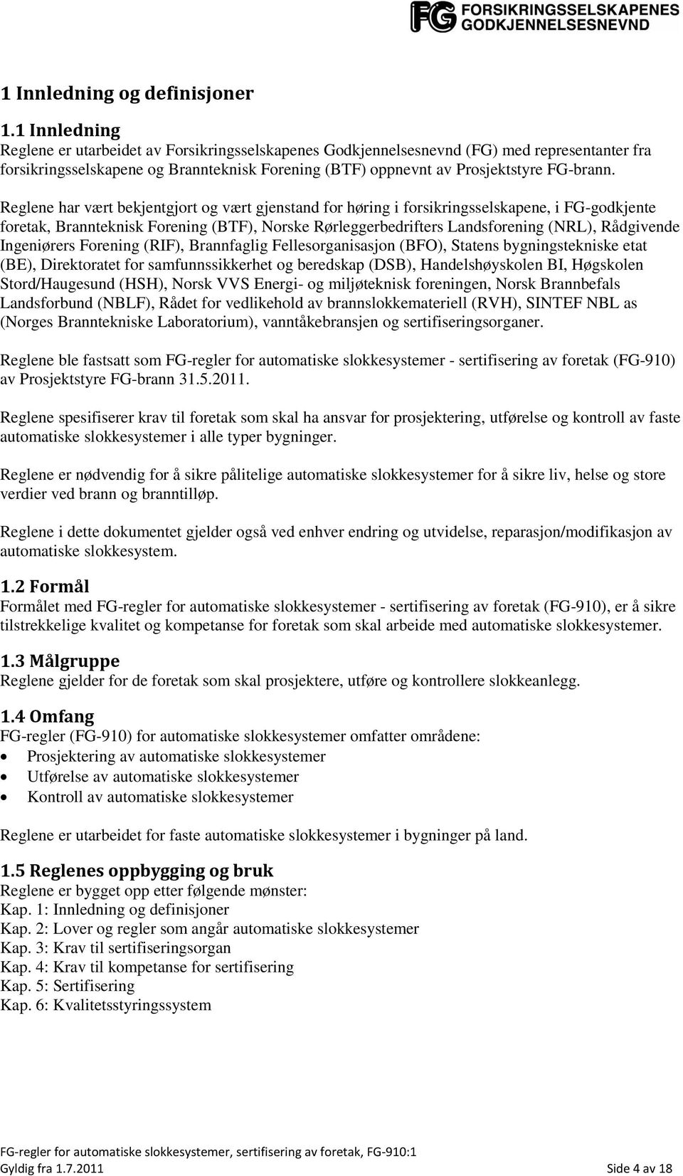 Reglene har vært bekjentgjort og vært gjenstand for høring i forsikringsselskapene, i FG-godkjente foretak, Brannteknisk Forening (BTF), Norske Rørleggerbedrifters Landsforening (NRL), Rådgivende