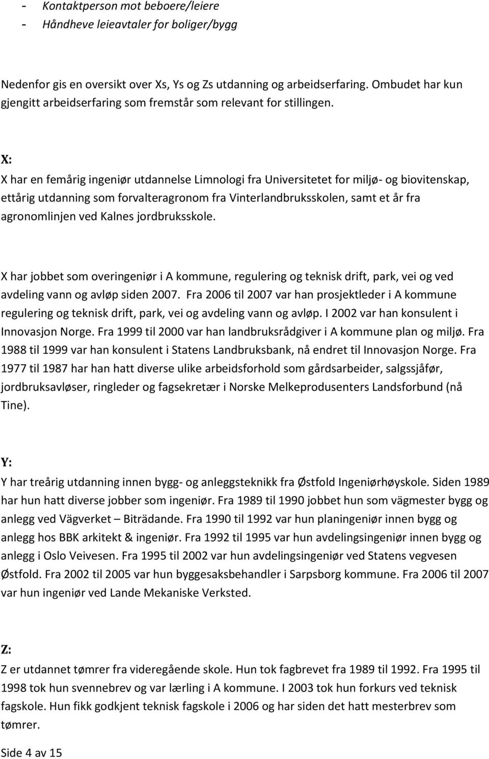 X: X har en femårig ingeniør utdannelse Limnologi fra Universitetet for miljø- og biovitenskap, ettårig utdanning som forvalteragronom fra Vinterlandbruksskolen, samt et år fra agronomlinjen ved