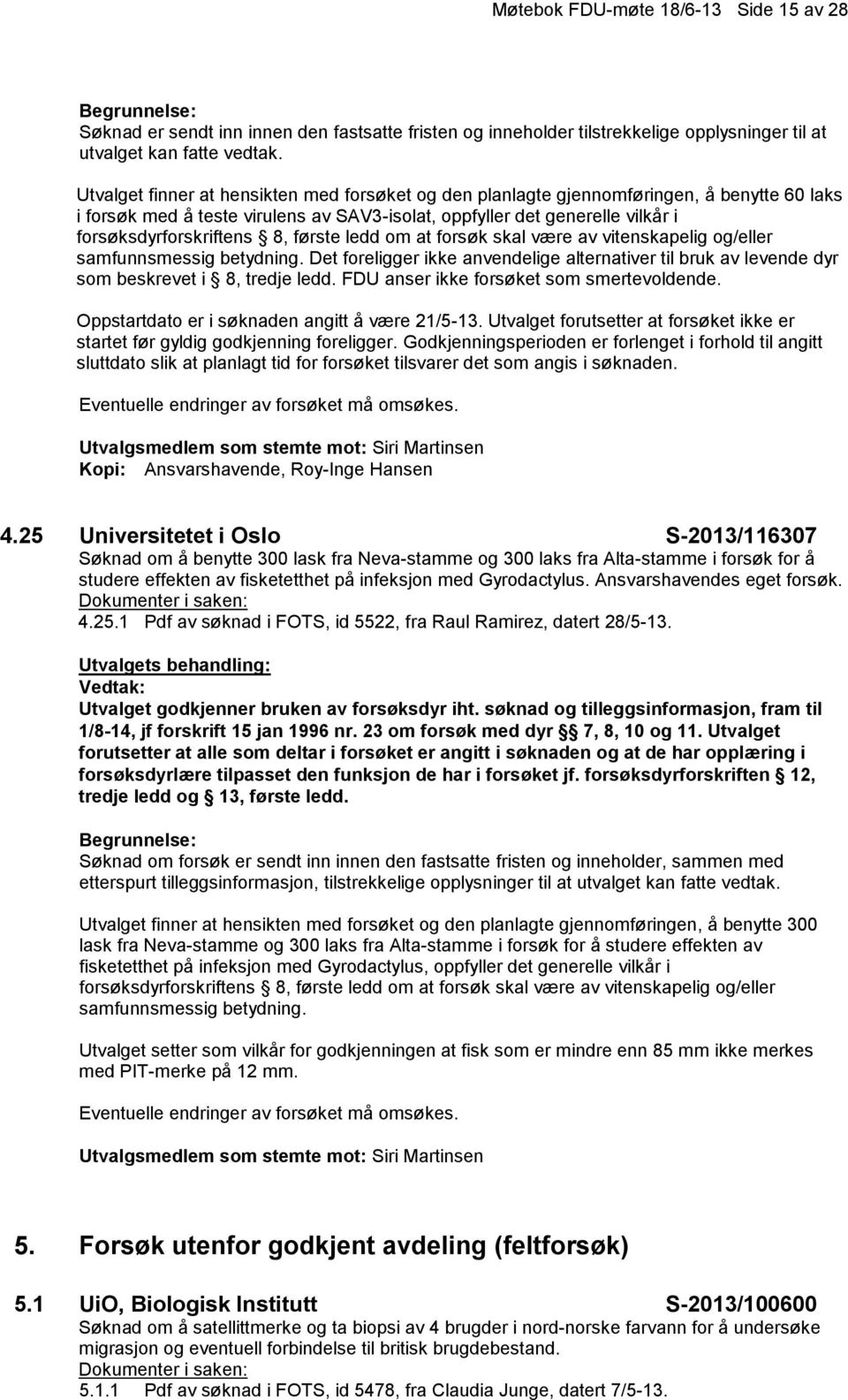 første ledd om at forsøk skal være av vitenskapelig og/eller FDU anser ikke forsøket som smertevoldende. Oppstartdato er i søknaden angitt å være 21/5-13.