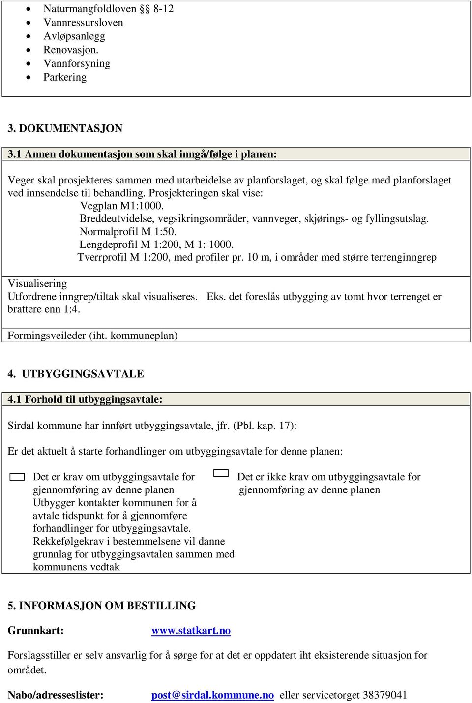 Prosjekteringen skal vise: Vegplan M1:1000. Breddeutvidelse, vegsikringsområder, vannveger, skjørings- og fyllingsutslag. Normalprofil M 1:50. Lengdeprofil M 1:200, M 1: 1000.