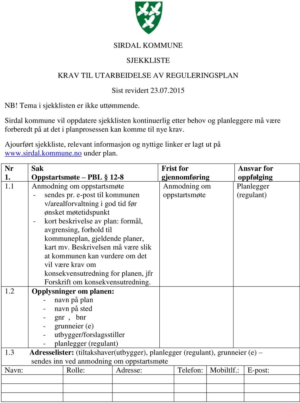 Ajourført sjekkliste, relevant informasjon og nyttige linker er lagt ut på www.sirdal.kommune.no under plan. Nr 1. Sak Oppstartsmøte PBL 12-8 Frist for gjennomføring Ansvar for oppfølging 1.