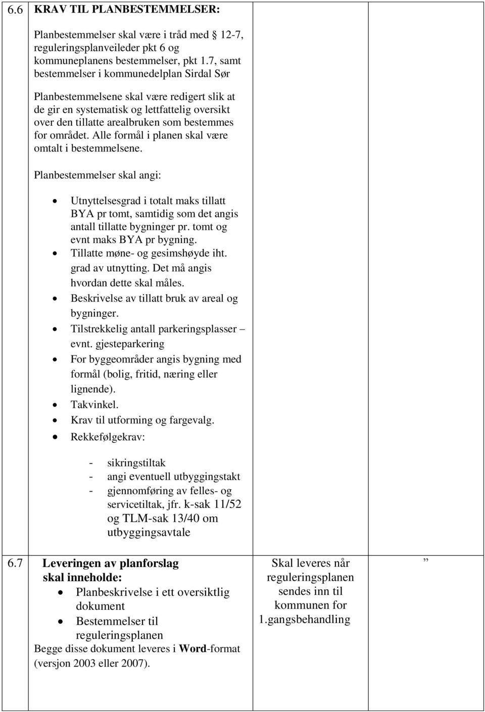 Alle formål i planen skal være omtalt i bestemmelsene. Planbestemmelser skal angi: Utnyttelsesgrad i totalt maks tillatt BYA pr tomt, samtidig som det angis antall tillatte bygninger pr.