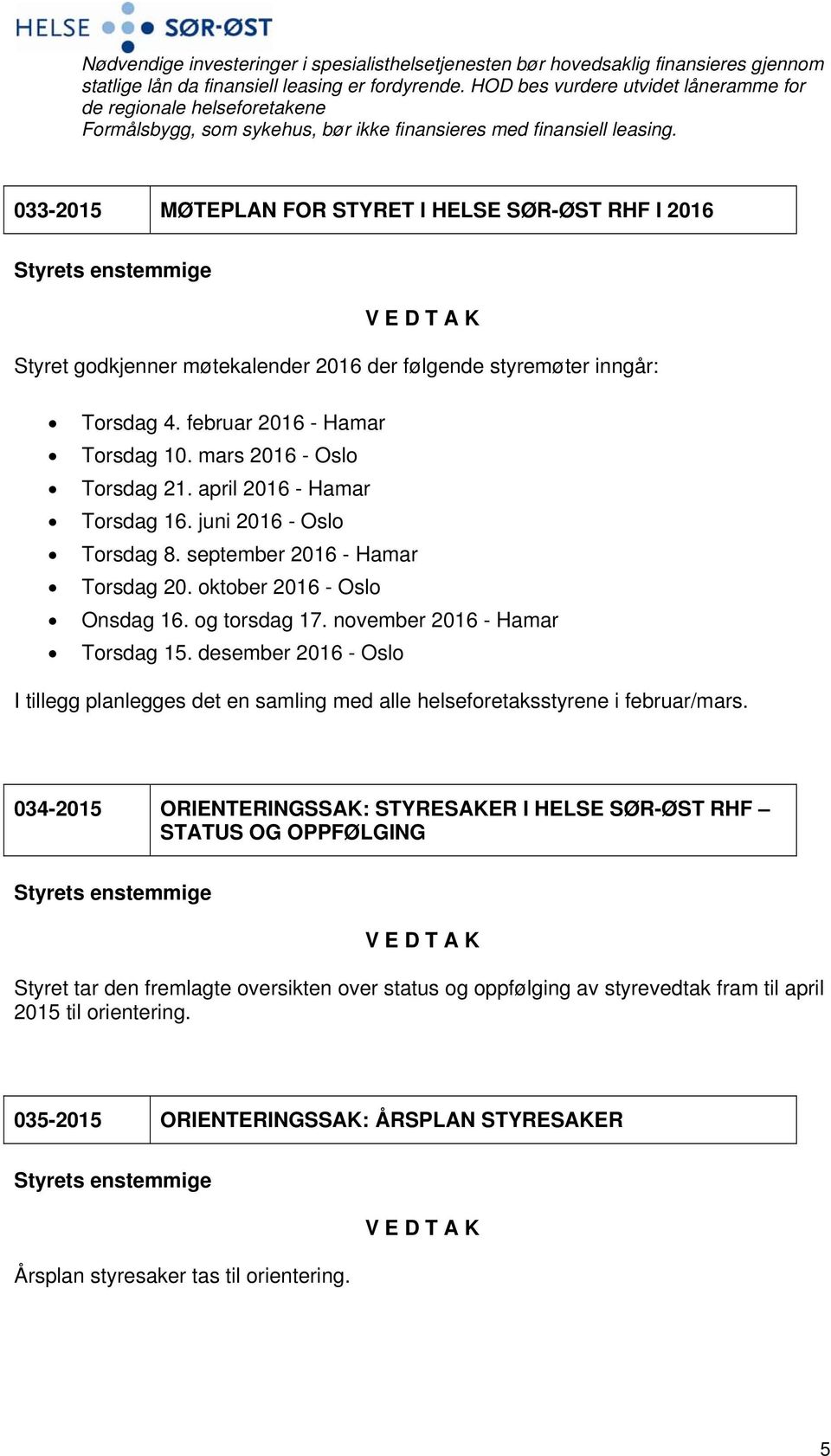 033-2015 MØTEPLAN FOR STYRET I HELSE SØR-ØST RHF I 2016 Styret godkjenner møtekalender 2016 der følgende styremøter inngår: Torsdag 4. februar 2016 - Hamar Torsdag 10. mars 2016 - Oslo Torsdag 21.