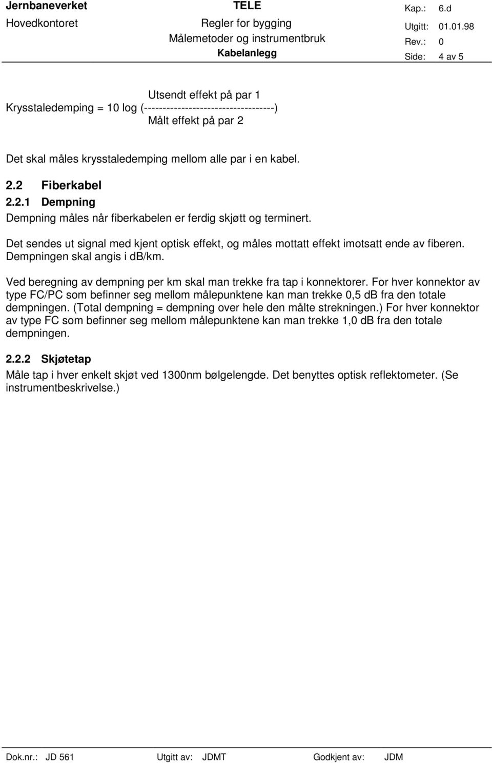 Dempningen skal angis i db/km. Ved beregning av dempning per km skal man trekke fra tap i konnektorer.