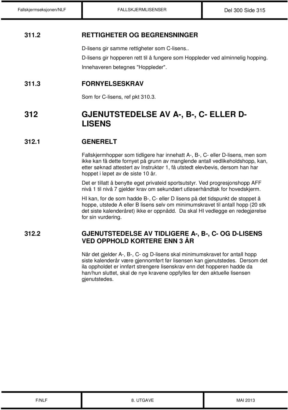 1 GENERELT Fallskjermhopper som tidligere har innehatt A-, B-, C- eller D-lisens, men som ikke kan få dette fornyet på grunn av manglende antall vedlikeholdshopp, kan, etter søknad attestert av