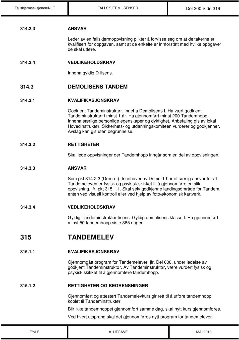 4 VEDLIKEHOLDSKRAV Inneha gyldig D-lisens. 314.3 DEMOLISENS TANDEM 314.3.1 KVALIFIKASJONSKRAV Godkjent Tandeminstruktør. Inneha Demolisens I. Ha vært godkjent Tandeminstruktør i minst 1 år.