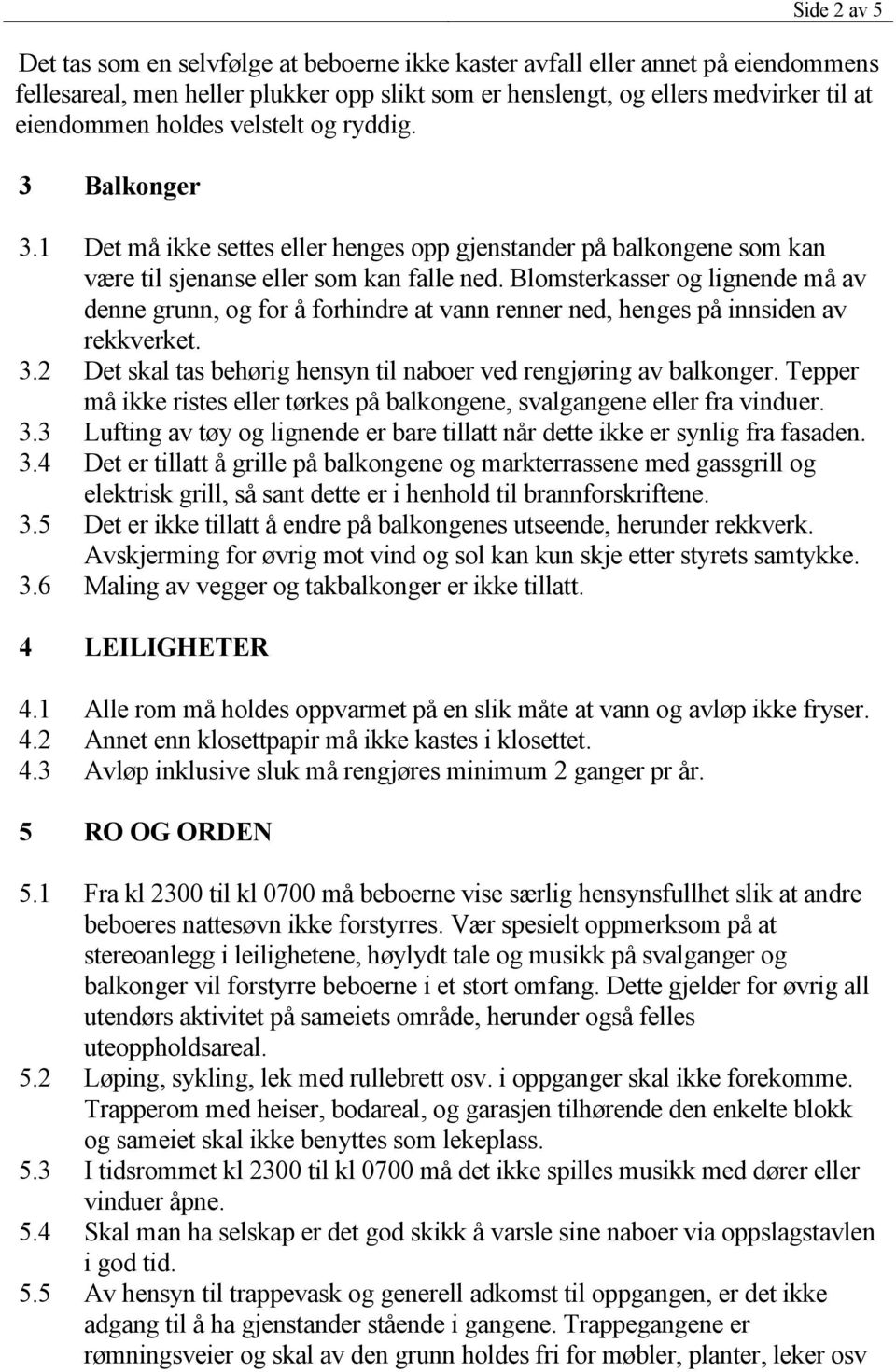 Blomsterkasser og lignende må av denne grunn, og for å forhindre at vann renner ned, henges på innsiden av rekkverket. 3.2 Det skal tas behørig hensyn til naboer ved rengjøring av balkonger.