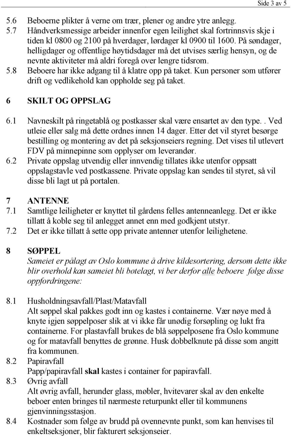 Kun personer som utfører drift og vedlikehold kan oppholde seg på taket. 6 SKILT OG OPPSLAG 6.1 Navneskilt på ringetablå og postkasser skal være ensartet av den type.