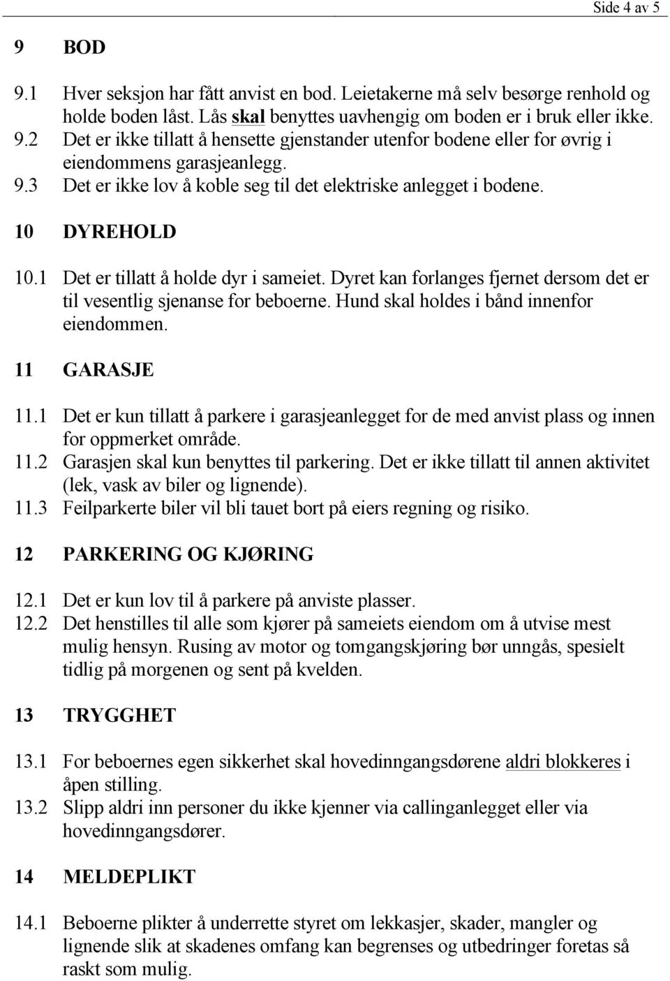 Dyret kan forlanges fjernet dersom det er til vesentlig sjenanse for beboerne. Hund skal holdes i bånd innenfor eiendommen. 11 GARASJE 11.