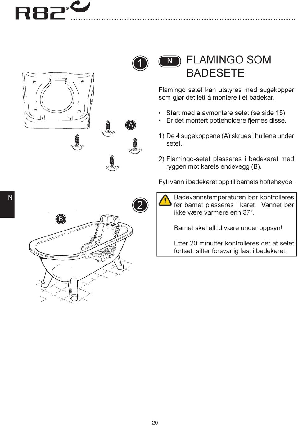 2) Flamingo-setet plasseres i badekaret med ryggen mot karets endevegg (). Fyll vann i badekaret opp til barnets hoftehøyde.