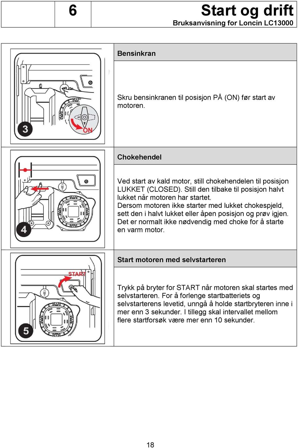 Det er normalt ikke nødvendig med choke for å starte en varm motor. Start motoren med selvstarteren Trykk på bryter for START når motoren skal startes med selvstarteren.