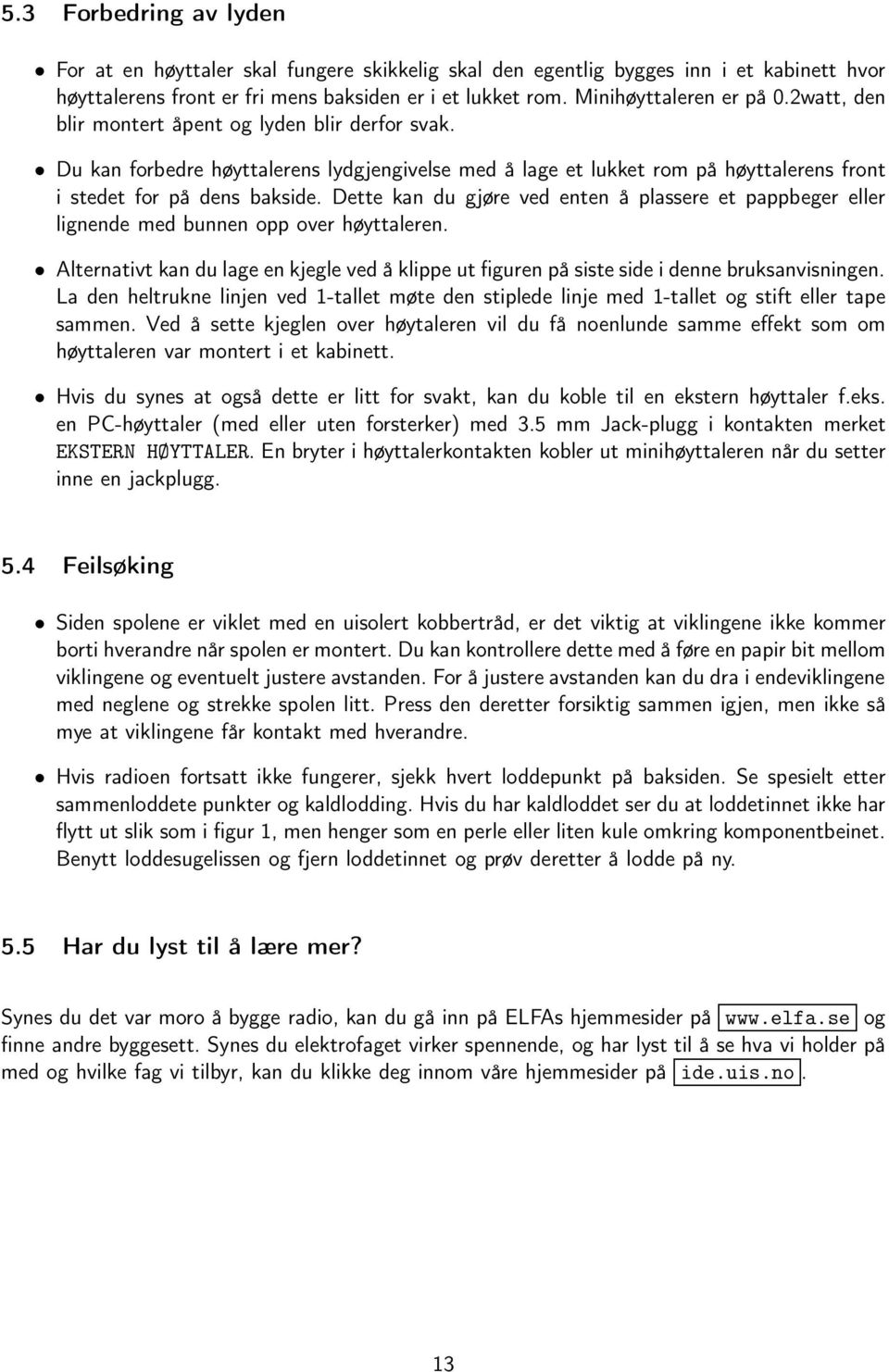 Dette kan du gjøre ved enten å plassere et pappbeger eller lignende med bunnen opp over høyttaleren. Alternativt kan du lage en kjegle ved å klippe ut figuren på siste side i denne bruksanvisningen.