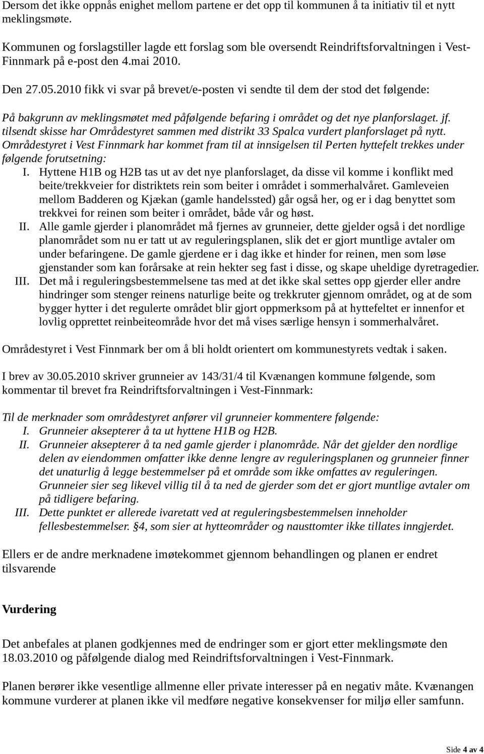 2010 fikk vi svar på brevet/e-posten vi sendte til dem der stod det følgende: På bakgrunn av meklingsmøtet med påfølgende befaring i området og det nye planforslaget. jf.