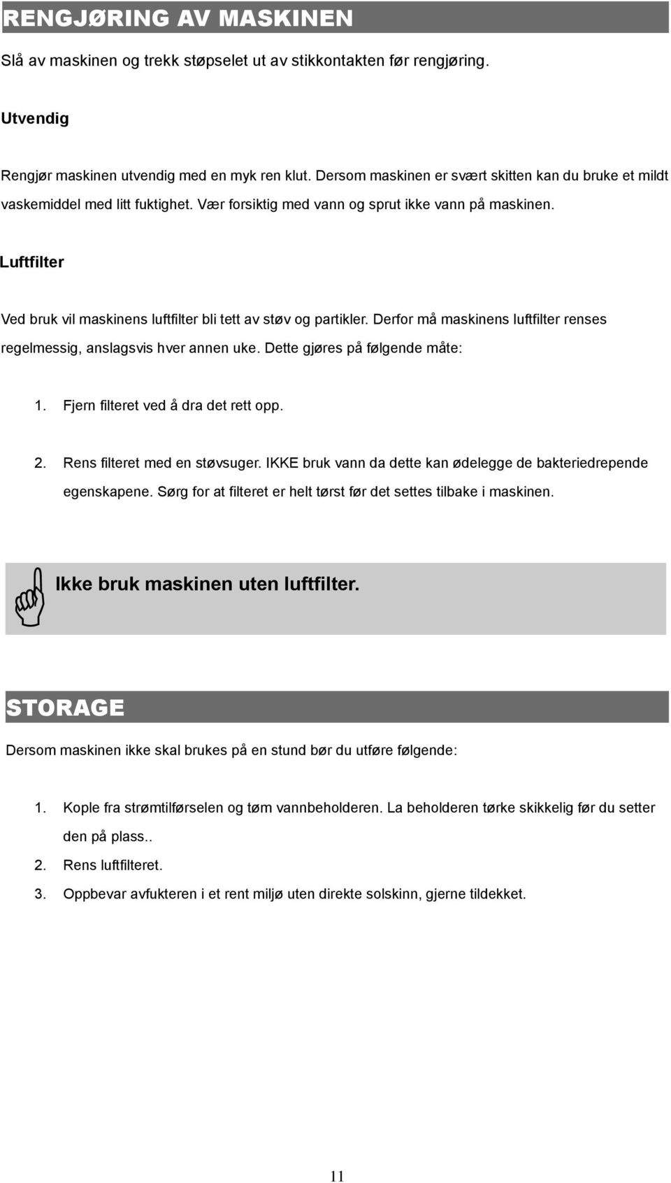 Luftfilter Ved bruk vil maskinens luftfilter bli tett av støv og partikler. Derfor må maskinens luftfilter renses regelmessig, anslagsvis hver annen uke. Dette gjøres på følgende måte: 1.