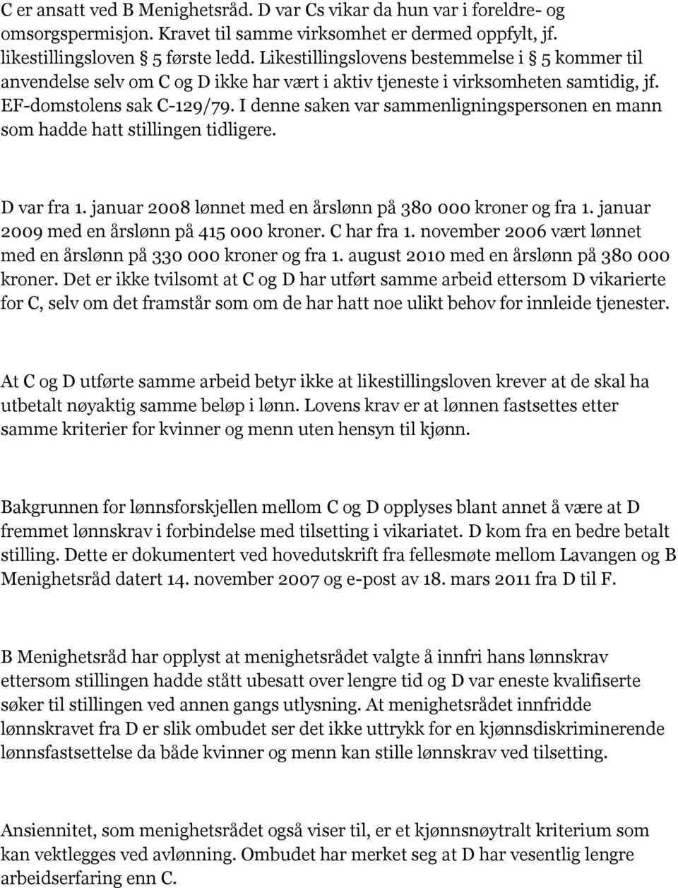 I denne saken var sammenligningspersonen en mann som hadde hatt stillingen tidligere. D var fra 1. januar 2008 lønnet med en årslønn på 380 000 kroner og fra 1.