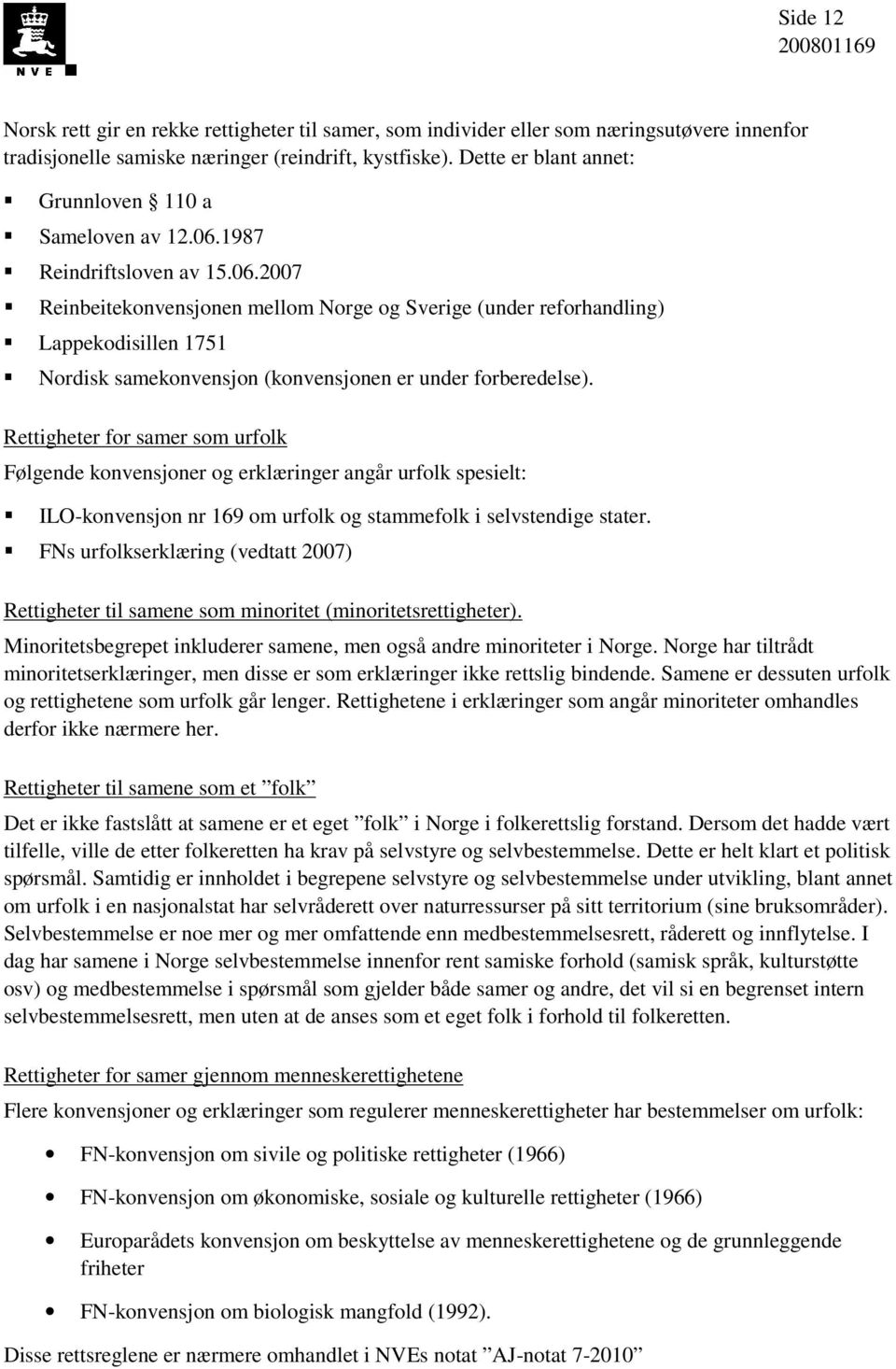 1987 Reindriftsloven av 15.06.2007 Reinbeitekonvensjonen mellom Norge og Sverige (under reforhandling) Lappekodisillen 1751 Nordisk samekonvensjon (konvensjonen er under forberedelse).