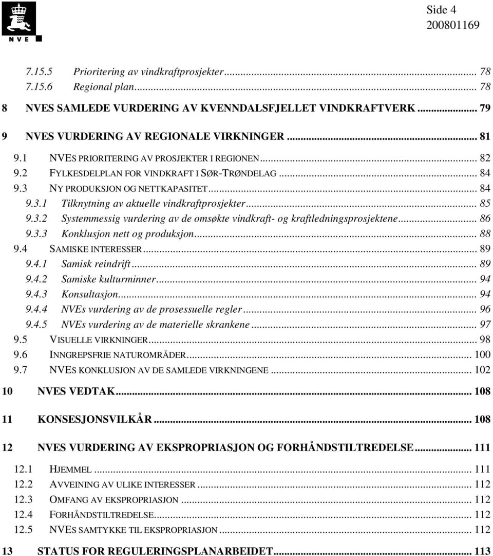 .. 85 9.3.2 Systemmessig vurdering av de omsøkte vindkraft- og kraftledningsprosjektene... 86 9.3.3 Konklusjon nett og produksjon... 88 9.4 SAMISKE INTERESSER... 89 9.4.1 Samisk reindrift... 89 9.4.2 Samiske kulturminner.