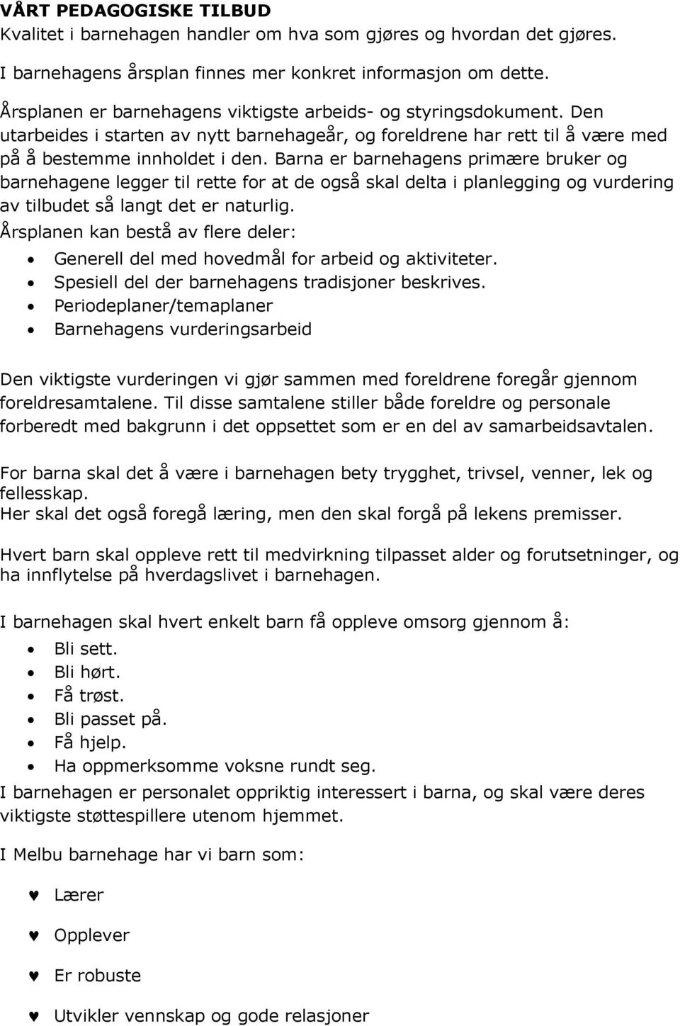 Barna er barnehagens primære bruker og barnehagene legger til rette for at de også skal delta i planlegging og vurdering av tilbudet så langt det er naturlig.