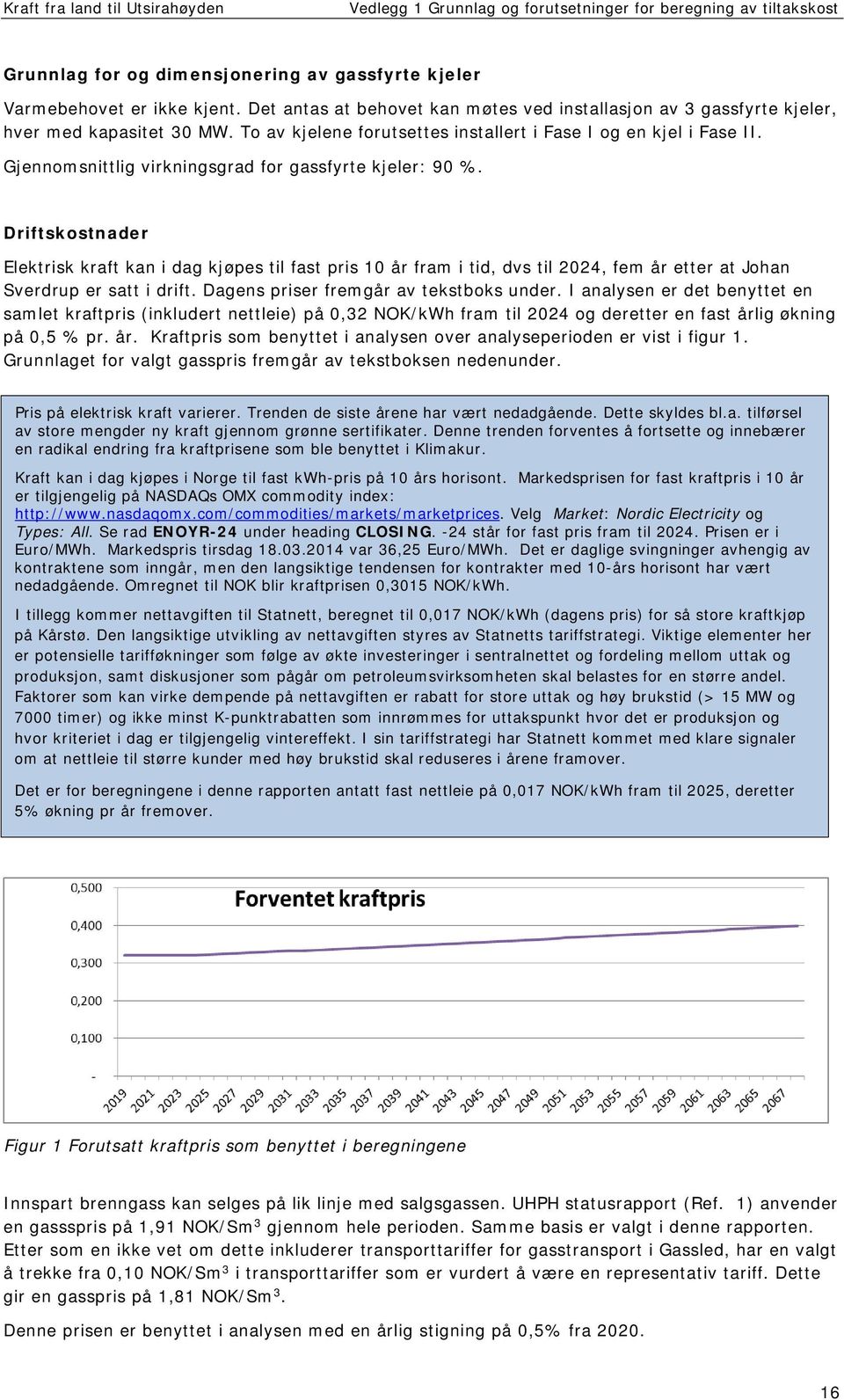 Gjennomsnittlig virkningsgrad for gassfyrte kjeler: 90 %. Driftskostnader Elektrisk kraft kan i dag kjøpes til fast pris 10 år fram i tid, dvs til 2024, fem år etter at Johan Sverdrup er satt i drift.