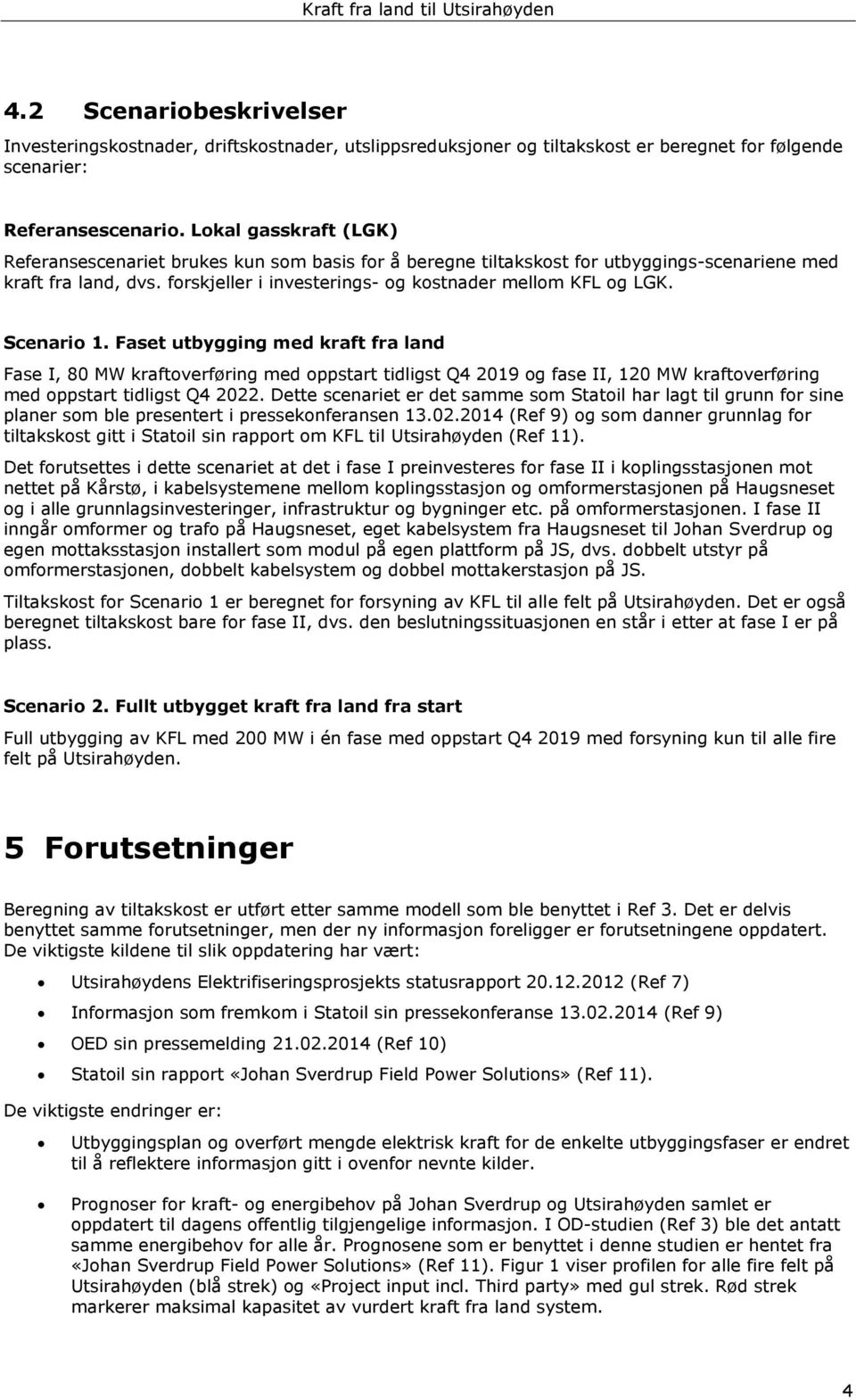 Scenario 1. Faset utbygging med kraft fra land Fase I, 80 MW kraftoverføring med oppstart tidligst Q4 2019 og fase II, 120 MW kraftoverføring med oppstart tidligst Q4 2022.