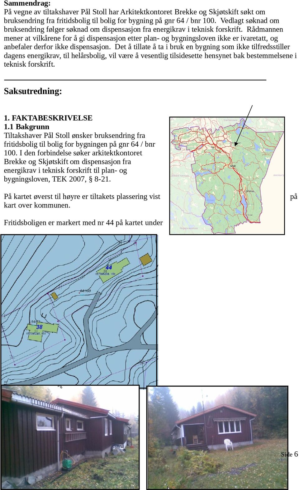 Rådmannen mener at vilkårene for å gi dispensasjon etter plan- og bygningsloven ikke er ivaretatt, og anbefaler derfor ikke dispensasjon.