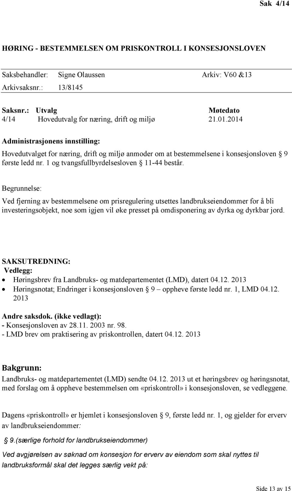 2014 Administrasjonens innstilling: Hovedutvalget for næring, drift og miljø anmoder om at bestemmelsene i konsesjonsloven 9 første ledd nr. 1 og tvangsfullbyrdelsesloven 11-44 består.