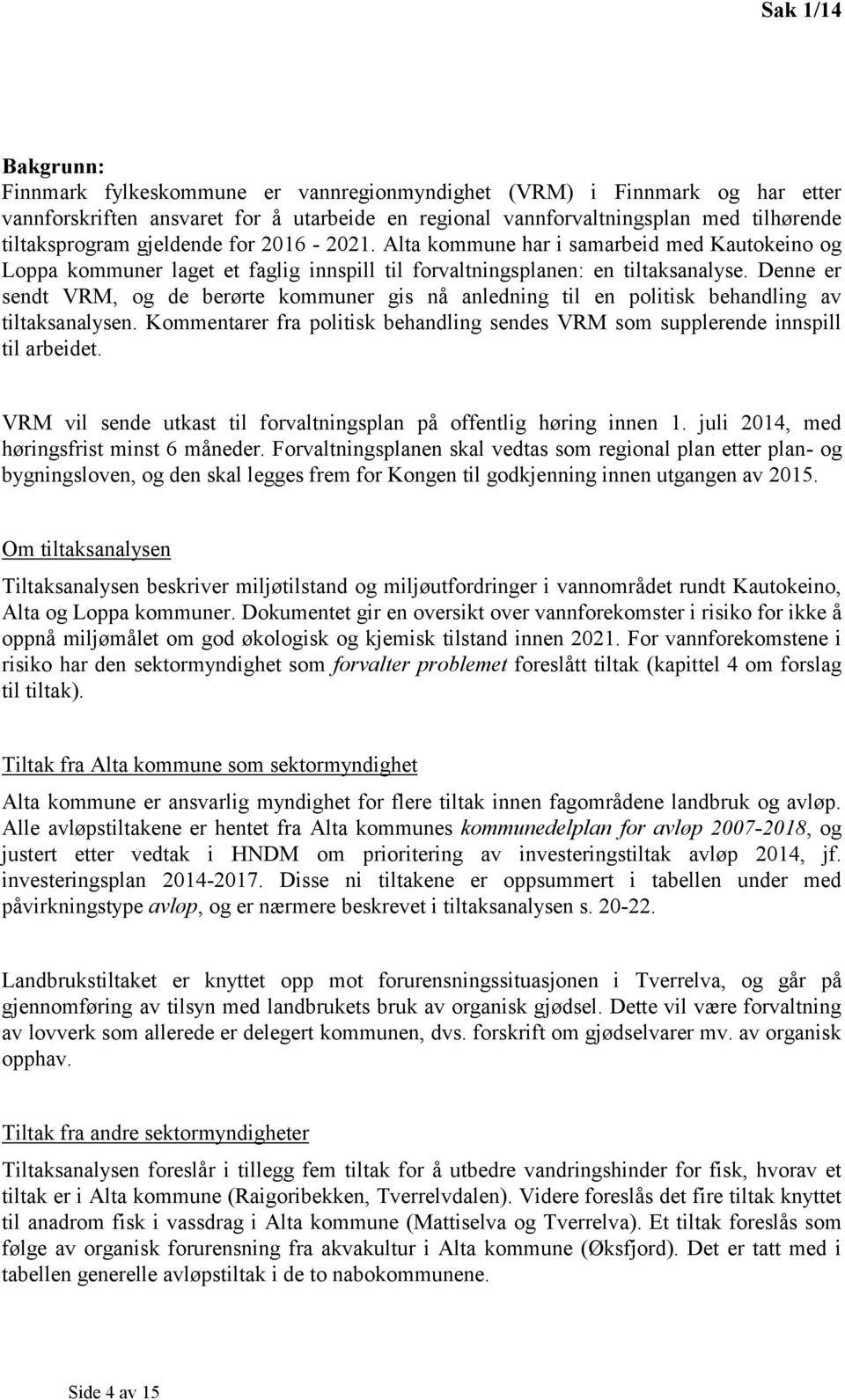 Denne er sendt VRM, og de berørte kommuner gis nå anledning til en politisk behandling av tiltaksanalysen. Kommentarer fra politisk behandling sendes VRM som supplerende innspill til arbeidet.