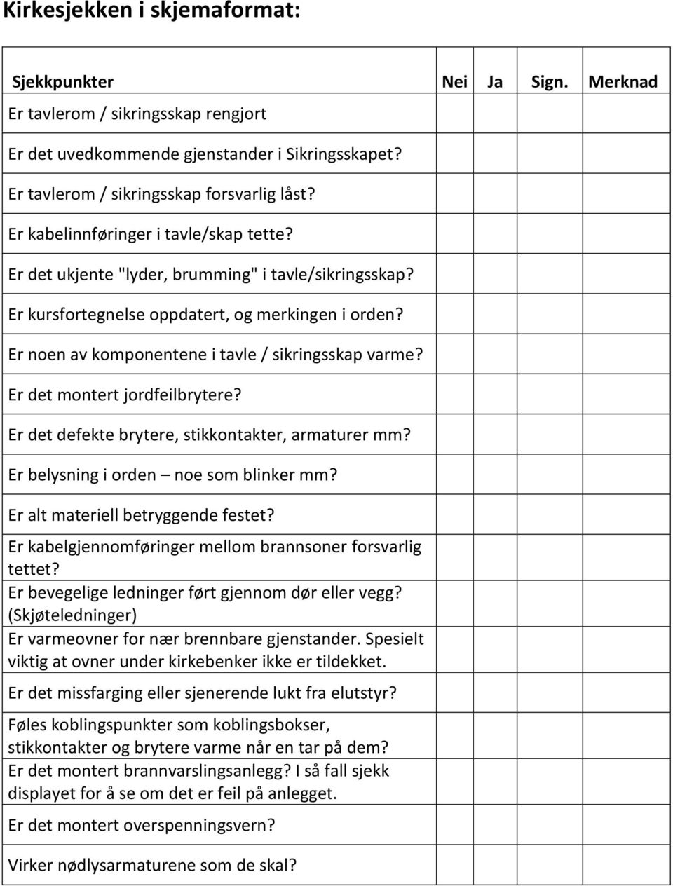 Er det montert jordfeilbrytere? Er det defekte brytere, stikkontakter, armaturer mm? Er belysning i orden noe som blinker mm? Er alt materiell betryggende festet?