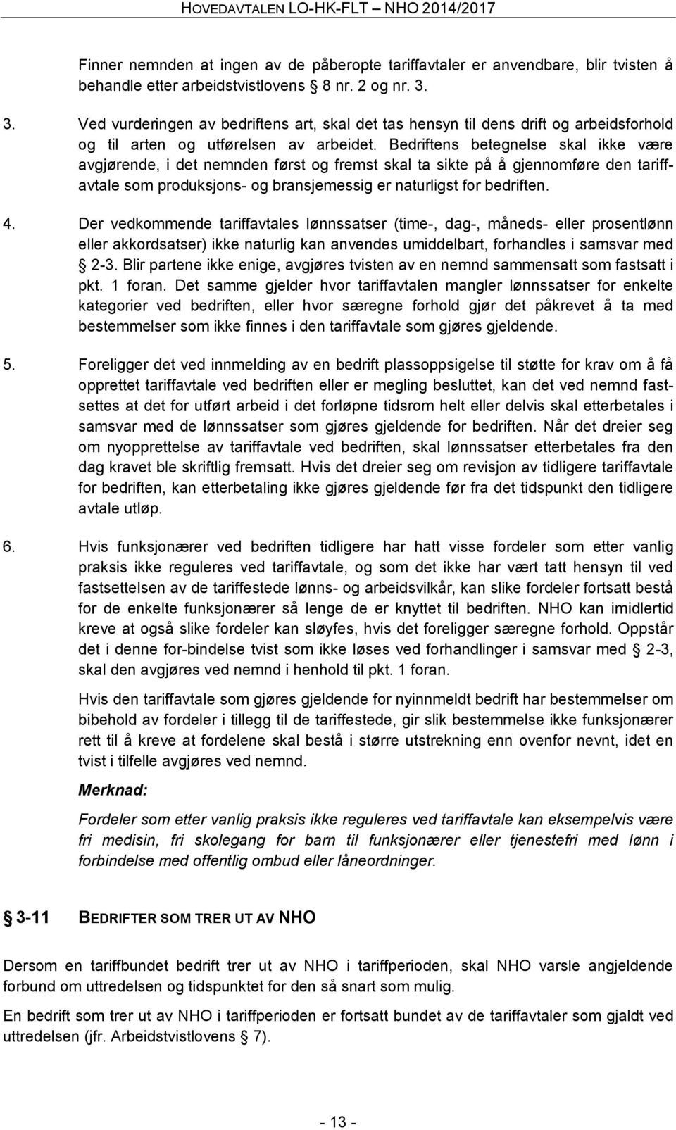 Bedriftens betegnelse skal ikke være avgjørende, i det nemnden først og fremst skal ta sikte på å gjennomføre den tariffavtale som produksjons- og bransjemessig er naturligst for bedriften. 4.