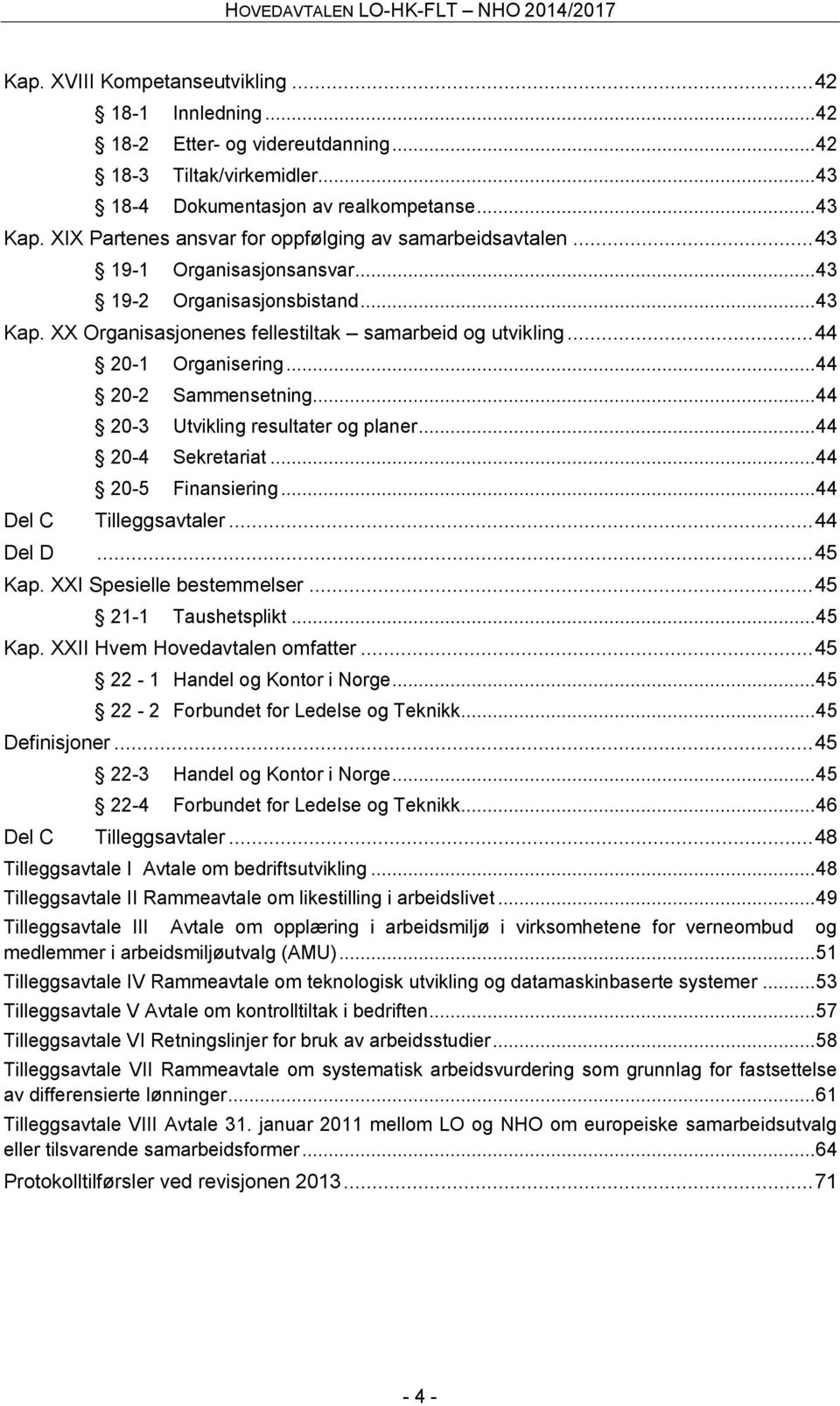 .. 44 20-1 Organisering... 44 20-2 Sammensetning... 44 20-3 Utvikling resultater og planer... 44 20-4 Sekretariat... 44 20-5 Finansiering... 44 Del C Tilleggsavtaler... 44 Del D... 45 Kap.