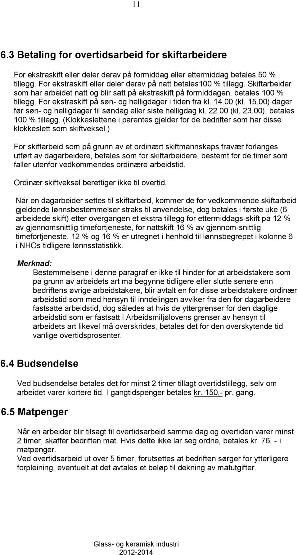 For ekstraskift på søn- og helligdager i tiden fra kl. 14.00 (kl. 15.00) dager før søn- og helligdager til søndag eller siste helligdag kl. 22.00 (kl. 23.00), betales 100 % tillegg.