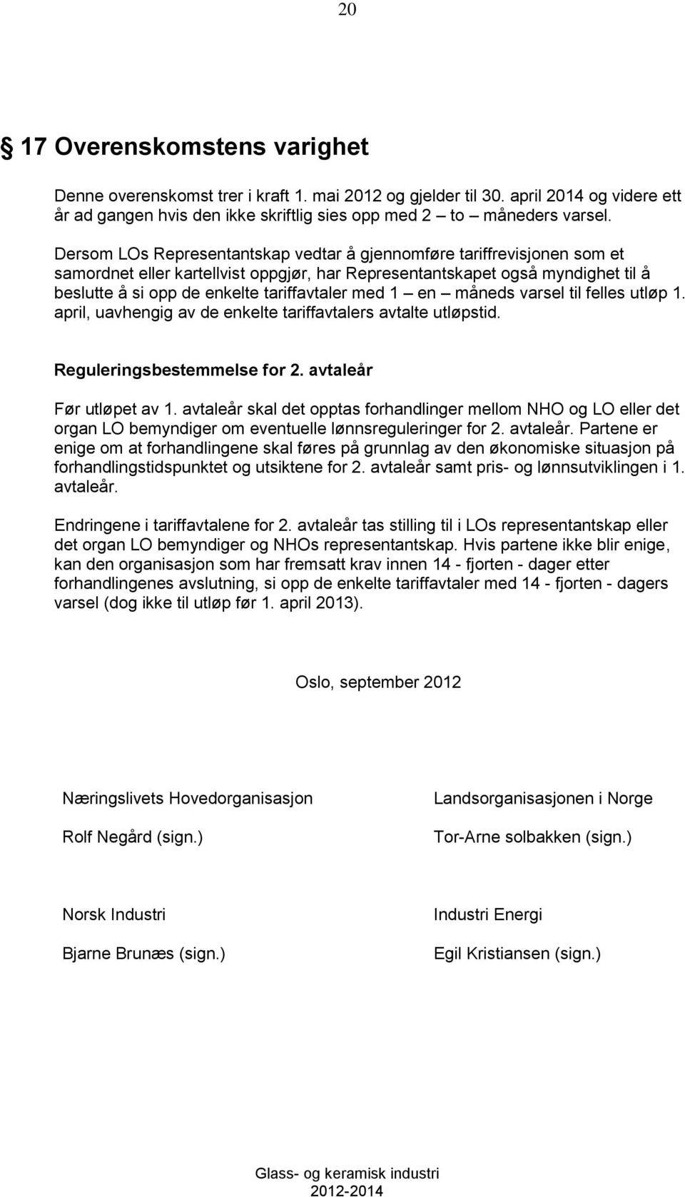 med 1 en måneds varsel til felles utløp 1. april, uavhengig av de enkelte tariffavtalers avtalte utløpstid. Reguleringsbestemmelse for 2. avtaleår Før utløpet av 1.