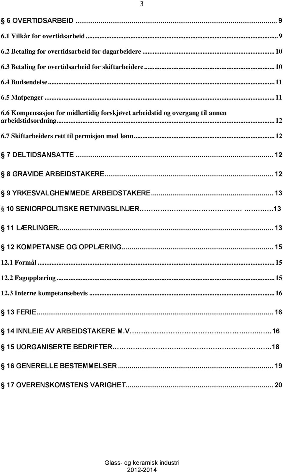 .. 12 8 GRAVIDE ARBEIDSTAKERE... 12 9 YRKESVALGHEMMEDE ARBEIDSTAKERE... 13 10 SENIORPOLITISKE RETNINGSLINJER.13 11 LÆRLINGER... 13 12 KOMPETANSE OG OPPLÆRING... 15 12.1 Formål... 15 12.2 Fagopplæring.