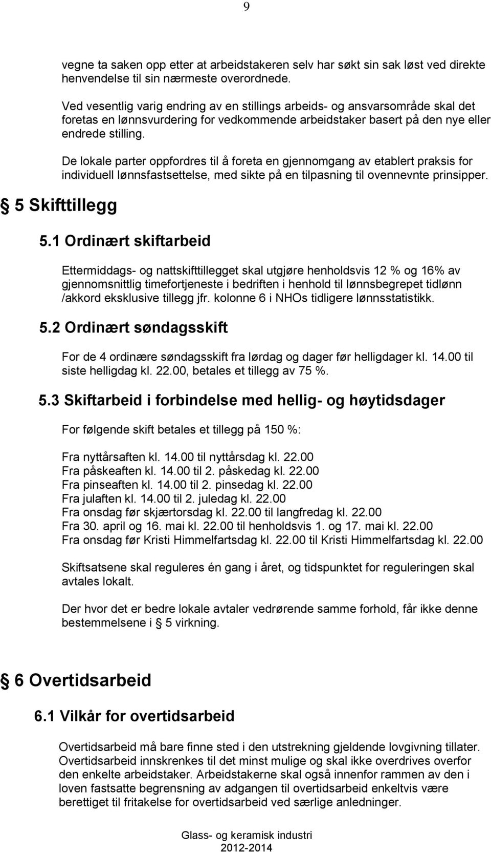 De lokale parter oppfordres til å foreta en gjennomgang av etablert praksis for individuell lønnsfastsettelse, med sikte på en tilpasning til ovennevnte prinsipper. 5.