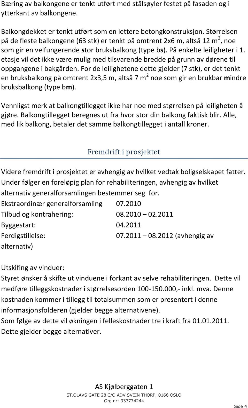 etasje vil det ikke være mulig med tilsvarende bredde på grunn av dørene til oppgangene i bakgården.