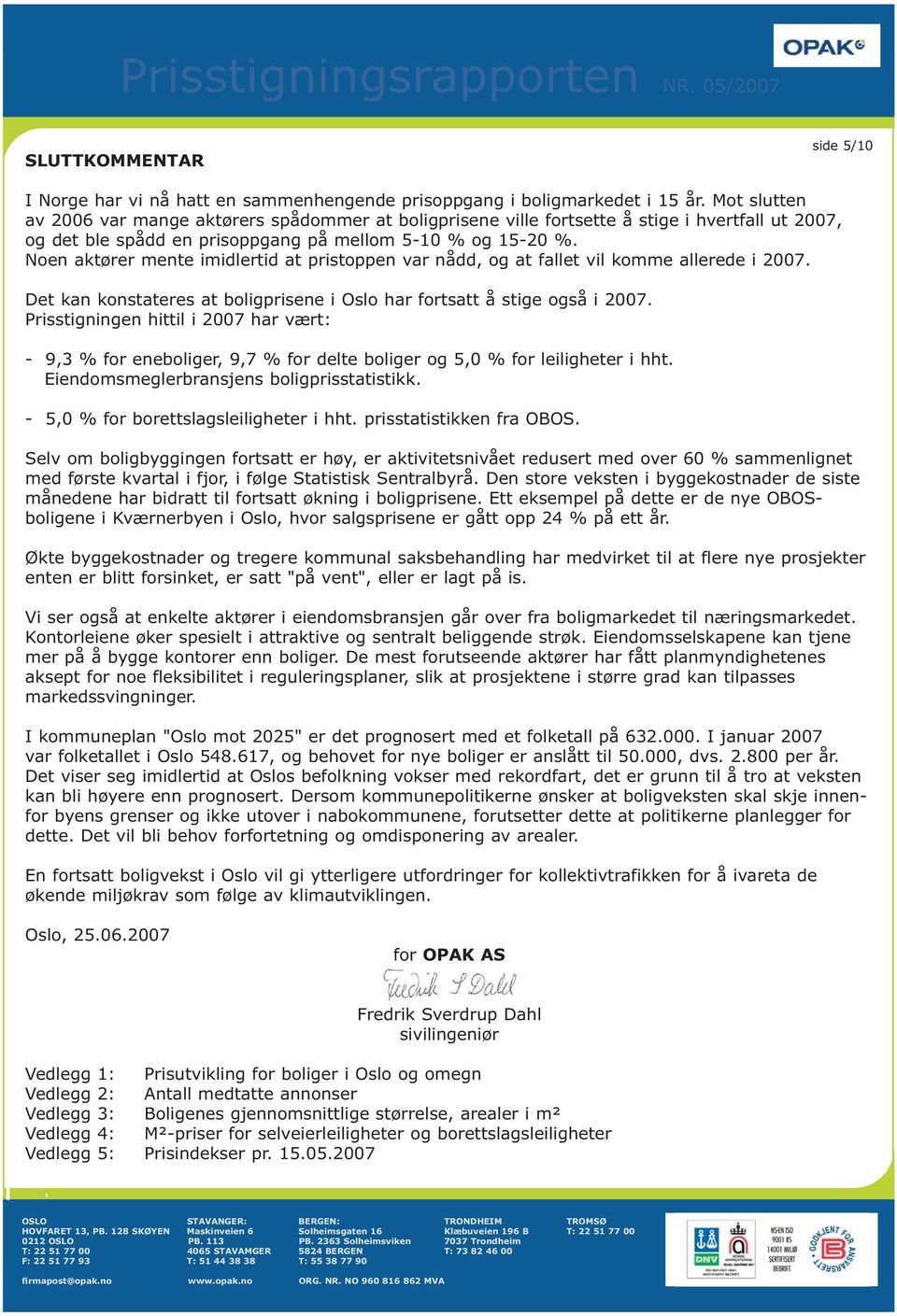 Noen aktører mente imidlertid at pristoppen var nådd, og at fallet vil komme allerede i 2007. Det kan konstateres at boligprisene i Oslo har fortsatt å stige også i 2007.