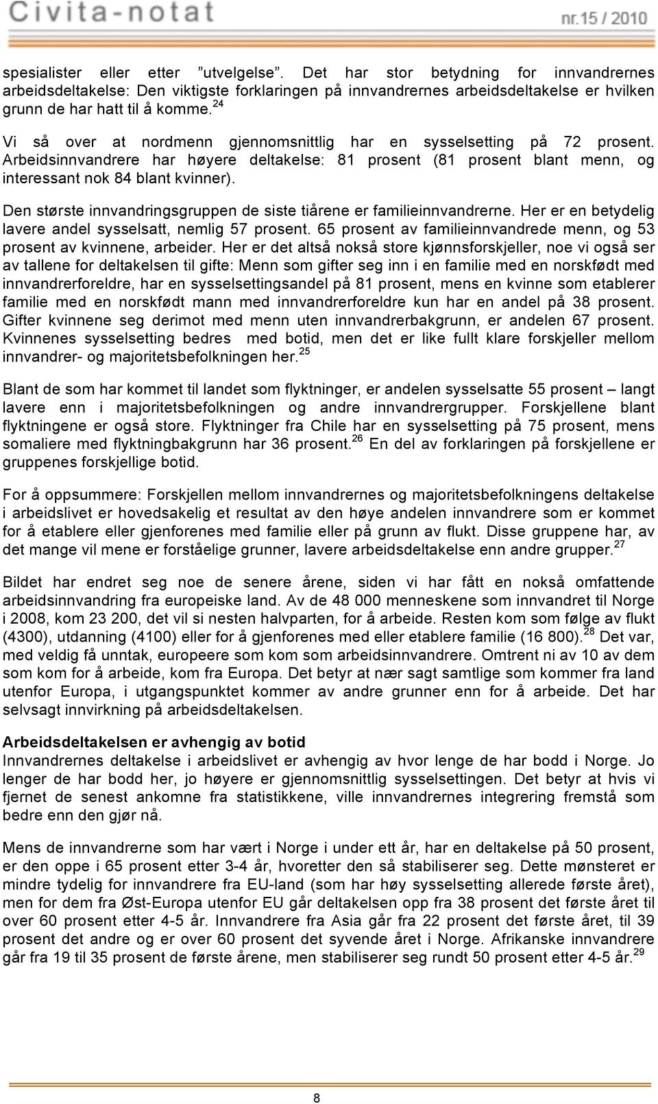 Den største nnvandrngsgruppen de sste tårene famlennvandrne. H en betydelg le andel sysselsatt, nemlg 57 prosent. 65 prosent famlennvandrede menn, og 53 prosent kvnnene, arbed.