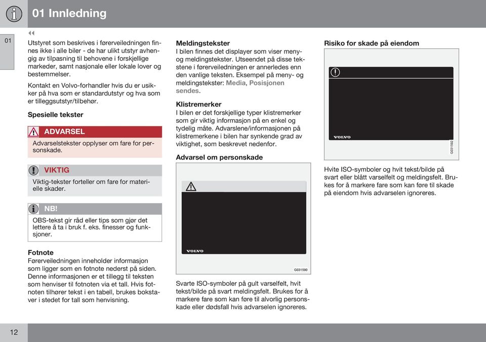 Spesielle tekster ADVARSEL Advarselstekster opplyser om fare for personskade. Meldingstekster I bilen finnes det displayer som viser menyog meldingstekster.