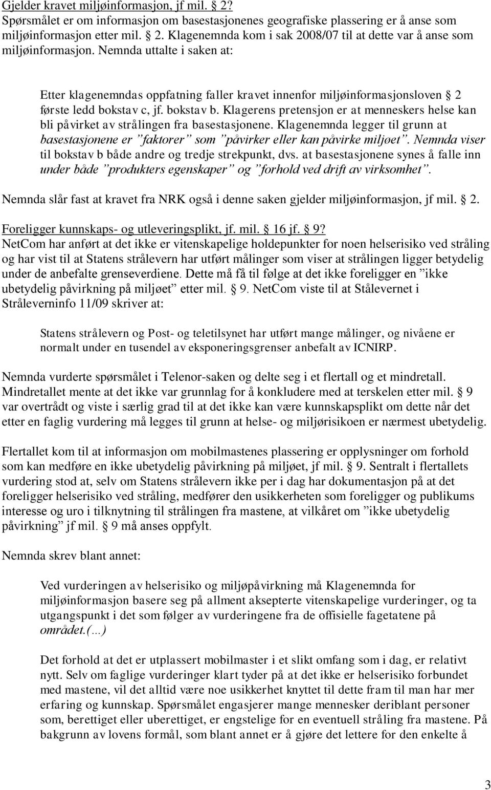 Klagerens pretensjon er at menneskers helse kan bli påvirket av strålingen fra basestasjonene. Klagenemnda legger til grunn at basestasjonene er faktorer som påvirker eller kan påvirke miljøet.